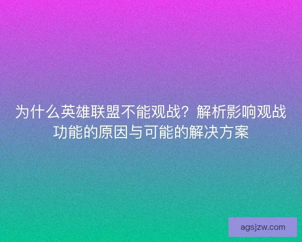 为什么英雄联盟不能观战？解析影响观战功能的原因与可能的解决方案