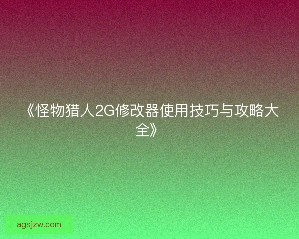 《怪物猎人2G修改器使用技巧与攻略大全》