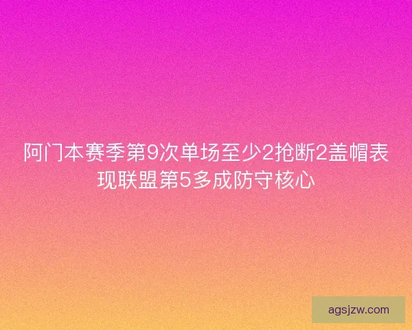 阿门本赛季第9次单场至少2抢断2盖帽表现联盟第5多成防守核心