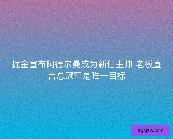 掘金宣布阿德尔曼成为新任主帅 老板直言总冠军是唯一目标 掘金宣布阿德尔曼成为新任主帅 老板直言总冠军是唯一目标