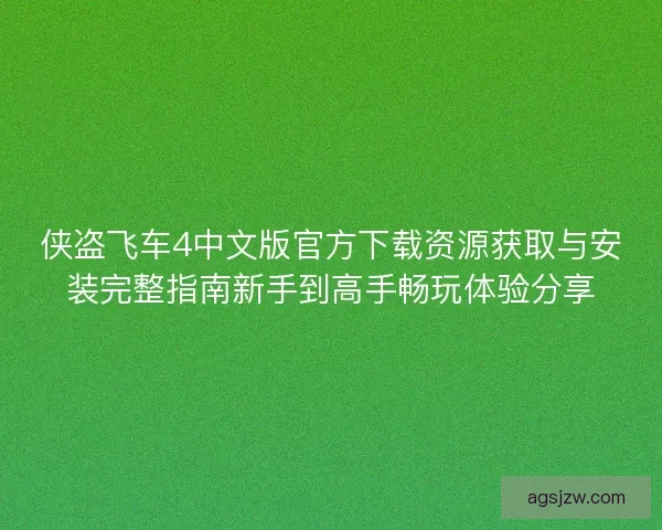 侠盗飞车4中文版官方下载资源获取与安装完整指南新手到高手畅玩体验分享 侠盗飞车4中文版官方下载资源获取与安装完整指南新手到高手畅玩体验分享